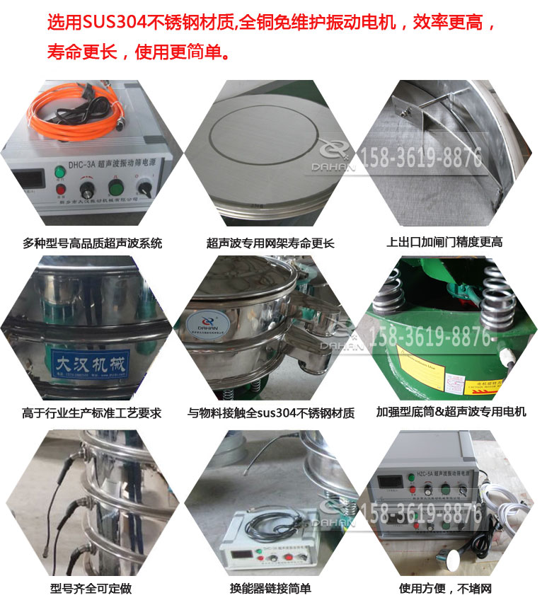 超聲波振動篩細節(jié)展示：選用SUS304不銹鋼材質，全銅沒維護振動電機，效率高，壽命更長，使用更簡單：多種型號高品質超聲波系統(tǒng)，超聲波專用網架壽命更長，上出口加閘門精度高，與物料接觸全SUS304不銹鋼材質，加強型底筒，超聲波專用電機，型號齊全可定做，換能器鏈接簡單，使用方便，不堵網。